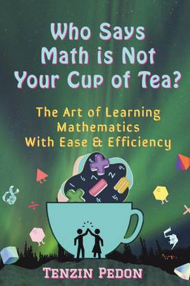 Who Says Math is Not Your cup of tea?  - The Art of Learning Mathematics with ease and efficiency
