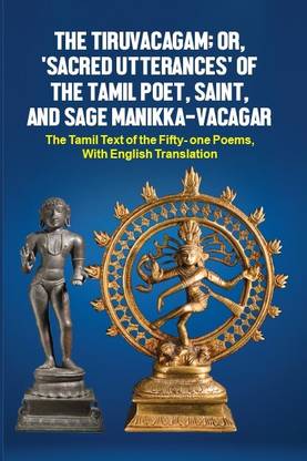 The Tiruvacagam, Or 'Sacred Utterances' Of The Tamil Poet, Saint, And Sage Manikkavacagar