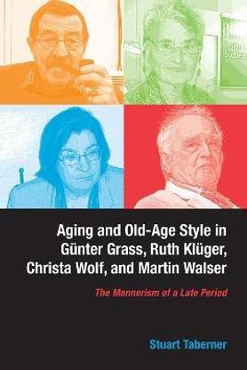Aging and Old-Age Style in Guenter Grass, Ruth Klueger, Christa Wolf, and Martin Walser