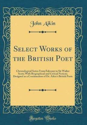 Select Works of the British Poet: Chronological Series From Falconer to Sir Walter Scott; With Biographical and Critical Notices; Designed as a Continuation of Dr. Aikins British Poets (Classic Reprint)