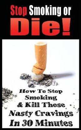 Stop Smoking or Die! How to Stop Smoking and Kill Those Nasty Cravings in 30 Minutes