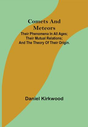 Comets and Meteors; Their phenomena in all ages; their mutual relations; and the theory of their origin.