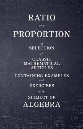 Ratio and Proportion - A Selection of Classic Mathematical Articles Containing Examples and Exercises on the Subject of Algebra (Mathematics Series)
