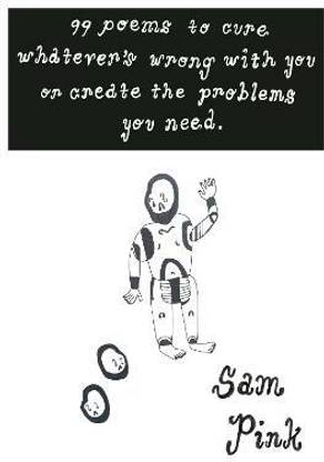 99 Poems to Cure Whatever's Wrong With You or Create The Problem's You Need