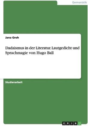 Dadaismus in der Literatur. Lautgedicht und Sprachmagie von Hugo Ball