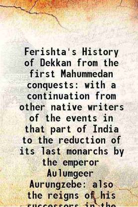 Ferishta's History of Dekkan from the first Mahummedan conquests With a continuation from other native writers of the events in that part of India to the reduction of its last monarchs by [Hardcover]