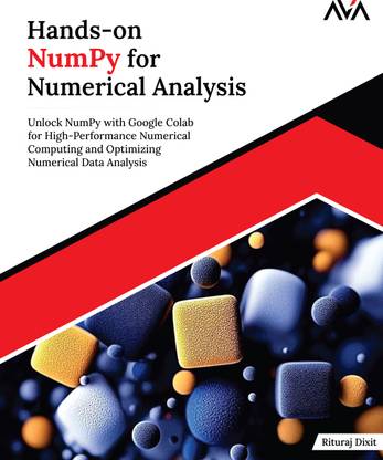 Hands-on NumPy for Numerical Analysis: Unlock NumPy with Google Colab for High-Performance Numerical Computing and Optimizing Numerical Data Analysis