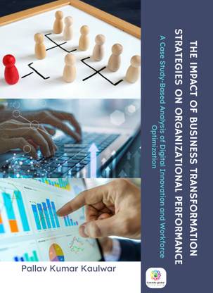 THE IMPACT OF BUSINESS TRANSFORMATION STRATEGIES ON ORGANIZATIONAL PERFORMANCE A Case Study-Based Analysis of Digital Innovation and Workforce Optimization