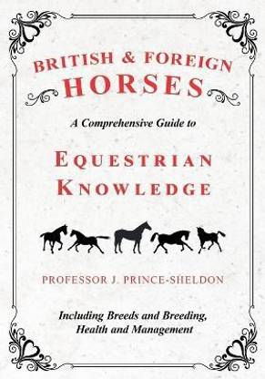 British and Foreign Horses - A Comprehensive Guide to Equestrian Knowledge Including Breeds and Breeding, Health and Management