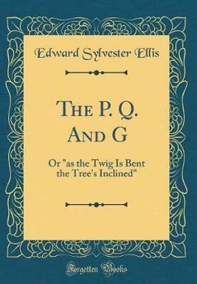 The P. Q. And G: Or "as the Twig Is Bent the Tree's Inclined" (Classic Reprint)