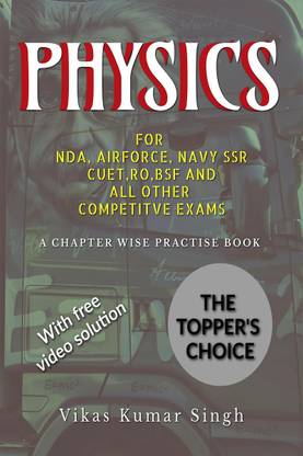 PHYSICS FOR NDA,AIRFORCE,NAVY SSR,CUET,RO,BSF AND ALL OTHER COMPETITIVE EXAMS. : A CHAPTER WISE PRACTICE BOOK