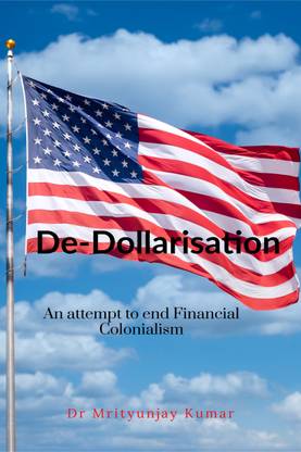 De-Dollarisation  - An attempt to end Financial Colonialism