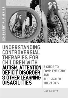 Understanding Controversial Therapies for Children with Autism, Attention Deficit Disorder, and Other Learning Disabilities