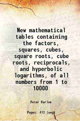 New mathematical tables containing the factors, squares, cubes, square roots, cube roots, reciprocals, and hyperbolic logarithms, of all numbers from 1 to 10000 1814 [Hardcover]
