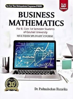 BUSINESS MATHEMATICS : FOR B.COM 1ST SEMESTER STUDENTS OF GAUHATI UNIVERSITY : MULKTIDISCIPLINARY COURSE AS PER NEP SYLLABUS