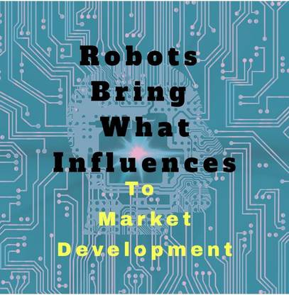 Robots Bring What Influences To  - Market Development