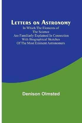 Letters on Astronomy; in which the Elements of the Science are Familiarly Explained in Connection with Biographical Sketches of the Most Eminent Astronomers
