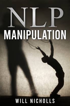NLP MANIPULATION  - Influencing Others Using Neuro- Linguistic Programming and Emotional Intelligence Use Dark Psychology and Body Language Analysis to Become a Mind Control Master (2022 Guide)