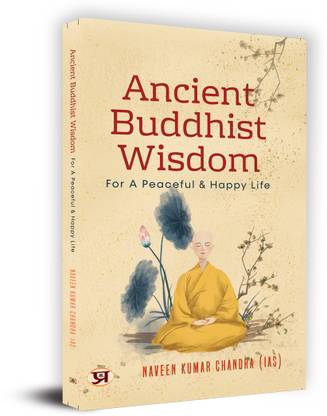 Ancient Buddhist Wisdom for A Peaceful & Happy Life by Naveen Kumar Chandra IAS