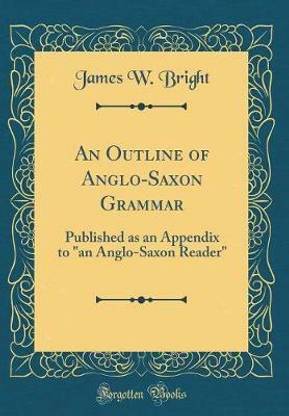 An Outline of Anglo-Saxon Grammar: Published as an Appendix to "an Anglo-Saxon Reader" (Classic Reprint)