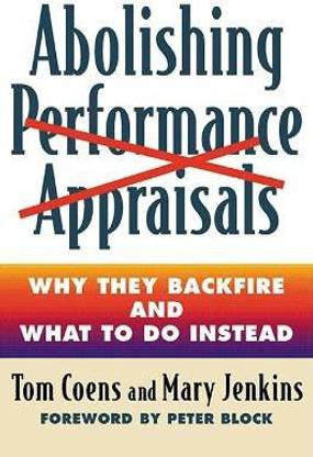 Abolishing Performance Appraisals - Why They Backfire and What to Do Instead