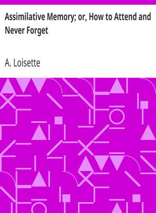 Assimilative Memory; or, How to Att by A. Loisette (Indian Reprint Edition) Published by Mondal Books (004)
