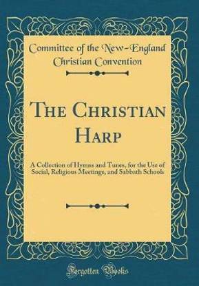The Christian Harp: A Collection of Hymns and Tunes, for the Use of Social, Religious Meetings, and Sabbath Schools (Classic Reprint)