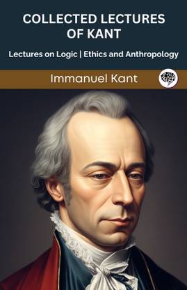 Collected Lectures of Kant: Lectures on Logic, Ethics, and Anthropology (Grapevine edition)