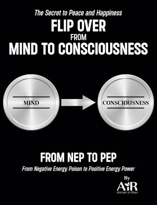 Flip Over from Mind to Consciousness: From NEP to PEP From Negative Energy Poison to Positive Energy Power