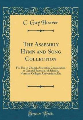 The Assembly Hymn and Song Collection: For Use in Chapel, Assembly, Convocation or General Exercises of Schools, Normals Colleges, Universities, Etc (Classic Reprint)