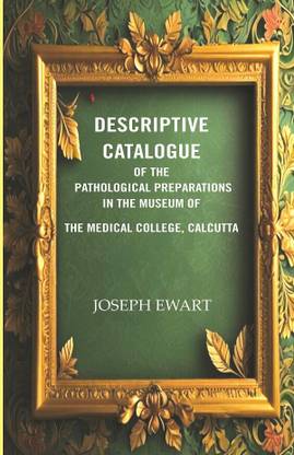 Descriptive Catalogue of the Pathological Preparations in the museum of the Medical College, Calcutta [Hardcover]