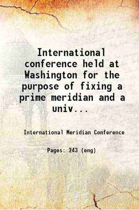 International conference held at Washington for the purpose of fixing a prime meridian and a universal day October 1884. Protocols of the proceedings. 1884 [Hardcover]
