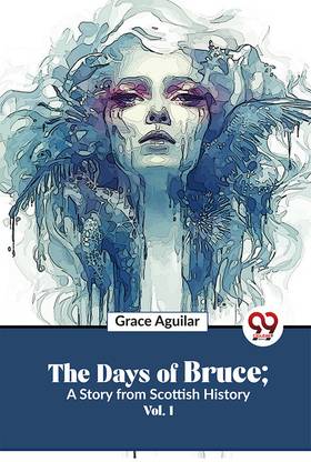 The Days Of Bruce; A Story From Scottish History Vol. 1