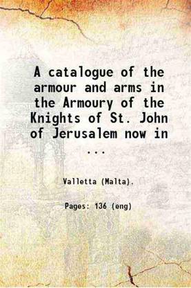 A catalogue of the armour and arms in the Armoury of the Knights of St. John of Jerusalem now in the Palace Valletta Malta. By Guy Francis Laking ... Published under the authority of His Excellency of the Right Hon. Lord Greenfell ... 1903 [Hardcover]