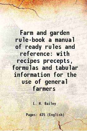 Farm and garden rule-book a manual of ready rules and reference with recipes precepts, formulas and tabular information for the use of general farmers 1911 [Hardcover]