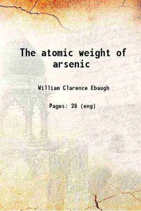 The atomic weight of arsenic 1901 [Hardcover]