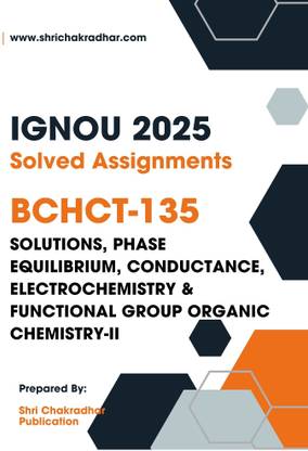IGNOU BCHCT 135 Solved Assignment 2025 (BSCG Chemistry) Solutions, Phase equilibrium, Conductance, Electrochemistry and Functional Group Organic Chemistry-II - Get the PDF of this book at Rs. 19, WhatsApp us at +919354637830, or visit our website shrichakradhar.com.