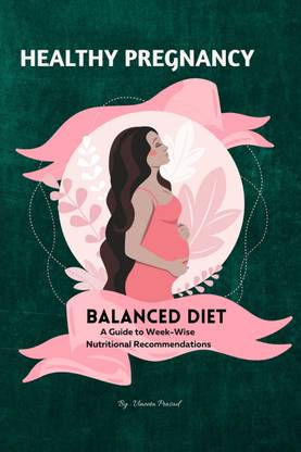 Healthy Pregnancy  - Balanced Diet, A Guide to Week-wise Nutritional Recommendations