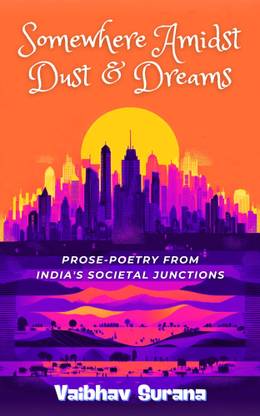 SOMEWHERE AMIDST DUST AND DREAMS : Prose-Poetry From India's Societal Junctions