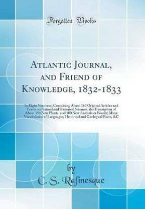 Atlantic Journal, and Friend of Knowledge, 1832-1833: In Eight Numbers; Containing About 160 Original Articles and Tracts on Natural and Historical Sciences, the Description of About 150 New Plants, and 100 New Animals or Fossils; Many Vocabularies of Lan