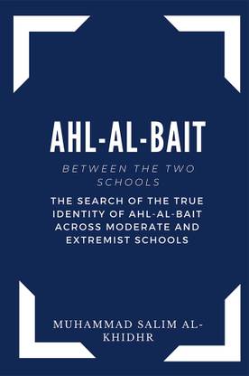 Ahl Al Bait between the Two schools - The search of the true identity of the ahl-al-bait across moderate and extremist schools