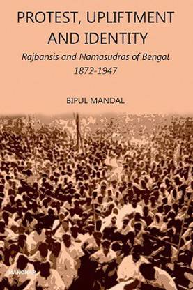 Protest, Upliftment and Identity: Rajbansis and Namasudras of Bengal 1872-1947