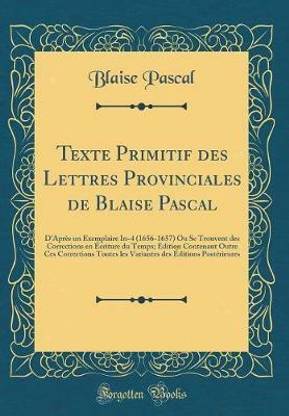 Texte Primitif des Lettres Provinciales de Blaise Pascal: D'Apres un Exemplaire In-4 (1656-1657) Ou Se Trouvent des Corrections en Ecriture du Temps; Edition Contenant Outre Ces Corrections Toutes les Variantes des Editions Posterieures (Classic Reprint)