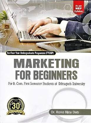 MARKETING FOR BEGINNERS : A TEXTBOOK FOR B.COM 1ST SEMESTER STUDENTS OF DIBRUGARH UNIVERSITY ON THE BASIS OF NEP SYLLABUS FOR FOUR YEAR UNDERGRADUATE PROGRAMME (FYUGP).
