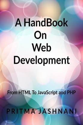 A Hand Book On Web Development  - From Basics of HTML to JavaScript and PHP