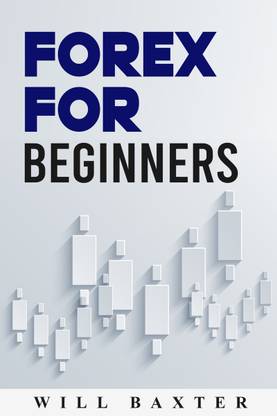 FOREX FOR BEGINNERS-Will Baxter  - The Most Comprehensive Guide to Making Money in the Forex Market (2022 Crash Course for Newbies)