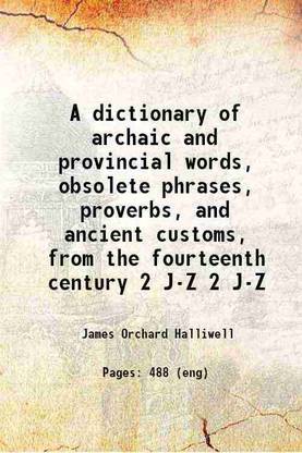 A dictionary of archaic and provincial words, obsolete phrases, proverbs, and ancient customs, from the fourteenth century Volume 2 J-Z 1878 [Hardcover]