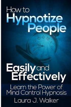 How to Hypnotize People Easily and Effectively: Learn the Power of Mind Control Hypnosis