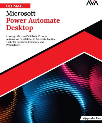 Ultimate Microsoft Power Automate Desktop: Leverage Microsoft's Robotic Process Automation Capabilities to Automate Routine Tasks for Enhanced Efficiency and Productivity