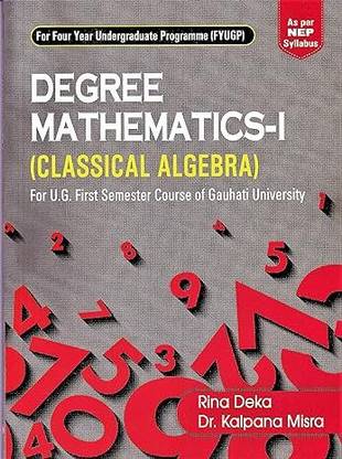 DEGREE MATHEMATICS-I (CLASSICAL ALGEBRA) : A TEXTBOOK FOR B.SC. 1ST SEMESTER STUDENTS OF GAUHATI UNIVERSITY ON THE BASIS OF NEP SYLLABUS
